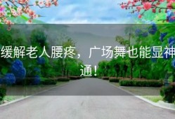 缓解老人腰疼，广场舞也能显神通！