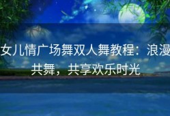 女儿情广场舞双人舞教程：浪漫共舞，共享欢乐时光