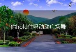 你hold住吗动动广场舞