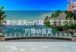 探索宁波天一广场：繁华都市中的舞动盛宴