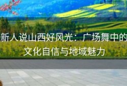 新人说山西好风光：广场舞中的文化自信与地域魅力