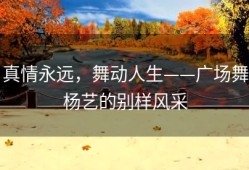 真情永远，舞动人生——广场舞杨艺的别样风采