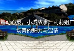 舞动心灵，小城故事：莉莉姐广场舞的魅力与温情