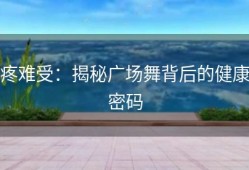 疼难受：揭秘广场舞背后的健康密码