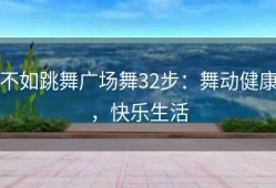 不如跳舞广场舞32步：舞动健康，快乐生活