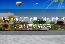大湾区桥头广场舞：舞动新时代，炫出百姓新风采