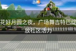 花好月圆之夜，广场舞吉特巴绽放社区活力