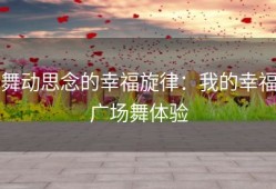 舞动思念的幸福旋律：我的幸福广场舞体验