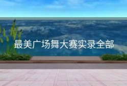 最美广场舞大赛实录全部