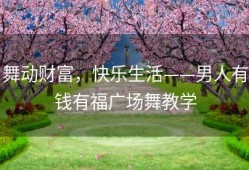 舞动财富，快乐生活——男人有钱有福广场舞教学