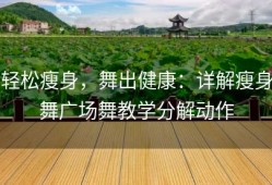轻松瘦身，舞出健康：详解瘦身舞广场舞教学分解动作