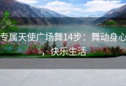 专属天使广场舞14步：舞动身心，快乐生活