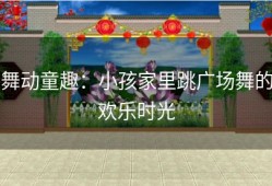 舞动童趣：小孩家里跳广场舞的欢乐时光