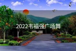 2022韦福强广场舞