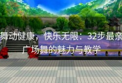 舞动健康，快乐无限：32步最亲广场舞的魅力与教学