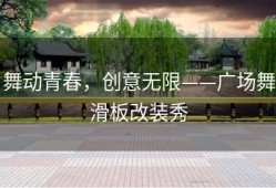 舞动青春，创意无限——广场舞滑板改装秀