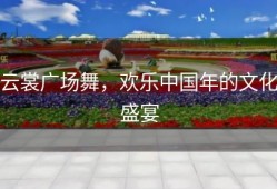 云裳广场舞，欢乐中国年的文化盛宴