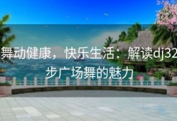 舞动健康，快乐生活：解读dj32步广场舞的魅力
