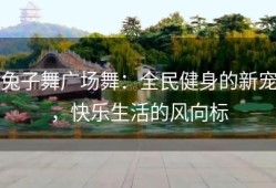兔子舞广场舞：全民健身的新宠，快乐生活的风向标