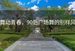 舞动青春，90后广场舞的别样风采