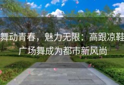 舞动青春，魅力无限：高跟凉鞋广场舞成为都市新风尚