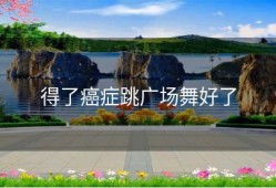 得了癌症跳广场舞好了