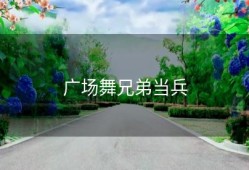 广场舞兄弟当兵