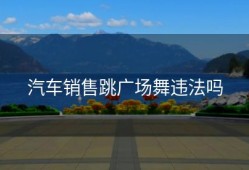 汽车销售跳广场舞违法吗