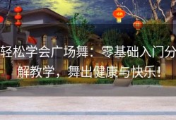 轻松学会广场舞：零基础入门分解教学，舞出健康与快乐！