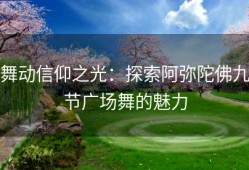 舞动信仰之光：探索阿弥陀佛九节广场舞的魅力
