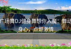 广场舞DJ健身舞想你入魔：舞动身心，点燃激情