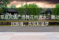 草原风情广场舞花桥流水：舞动民族魂，共筑和谐梦