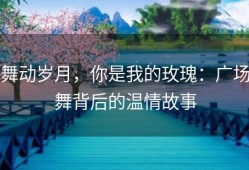 舞动岁月，你是我的玫瑰：广场舞背后的温情故事