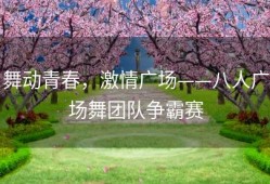 舞动青春，激情广场——八人广场舞团队争霸赛