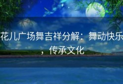 花儿广场舞吉祥分解：舞动快乐，传承文化