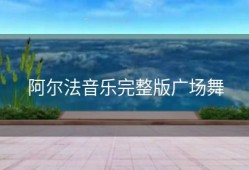 阿尔法音乐完整版广场舞