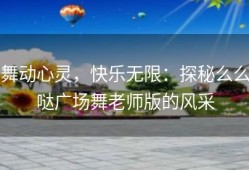 舞动心灵，快乐无限：探秘么么哒广场舞老师版的风采