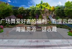 广场舞爱好者的福利：百度云盘海量资源一键收藏