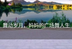 舞动岁月，妈妈的广场舞人生