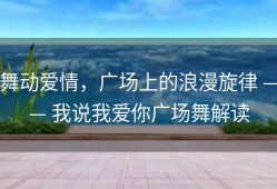 舞动爱情，广场上的浪漫旋律 —— 我说我爱你广场舞解读