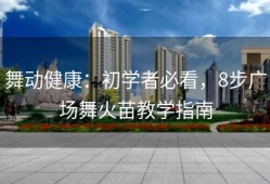 舞动健康：初学者必看，8步广场舞火苗教学指南