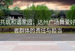 共筑和谐家园，达州广场舞爱好者群体的责任与担当