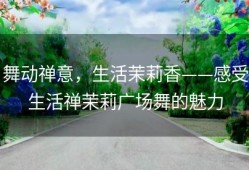 舞动禅意，生活茉莉香——感受生活禅茉莉广场舞的魅力