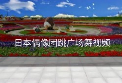 日本偶像团跳广场舞视频