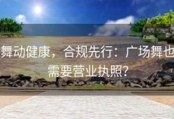 舞动健康，合规先行：广场舞也需要营业执照？