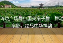 玲珑广场舞中国美扇子舞：舞动扇影，绘尽中华神韵