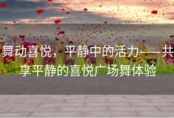 舞动喜悦，平静中的活力——共享平静的喜悦广场舞体验
