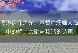荡漾信仰之光：基督广场舞大海中的船，共融与和谐的诗篇
