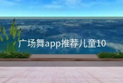 广场舞app推荐儿童10