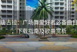 唐古拉：广场舞爱好者必备曲目，下载指南及歌曲赏析